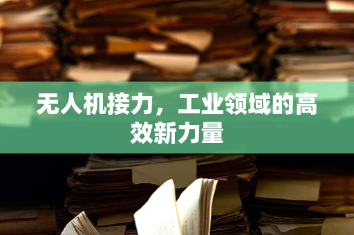无人机接力，工业领域的高效新力量