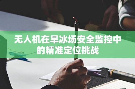 无人机在旱冰场安全监控中的精准定位挑战