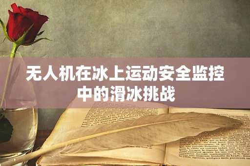 无人机在冰上运动安全监控中的滑冰挑战