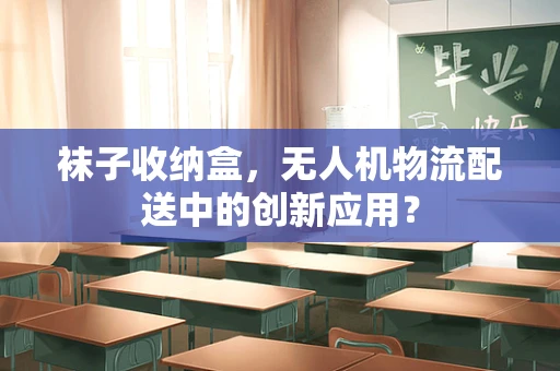 袜子收纳盒，无人机物流配送中的创新应用？