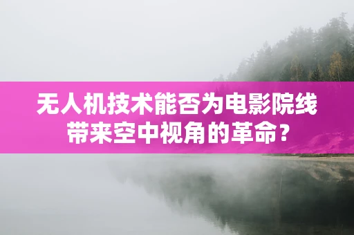 无人机技术能否为电影院线带来空中视角的革命？