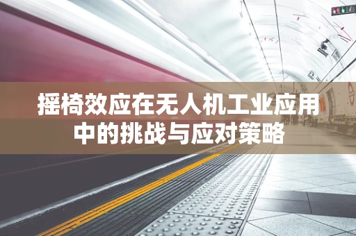 摇椅效应在无人机工业应用中的挑战与应对策略