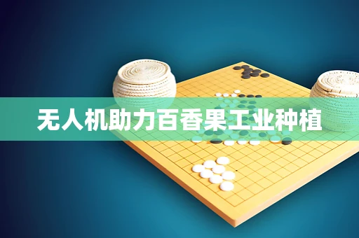 无人机助力百香果工业种植