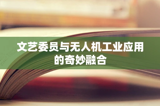 文艺委员与无人机工业应用的奇妙融合