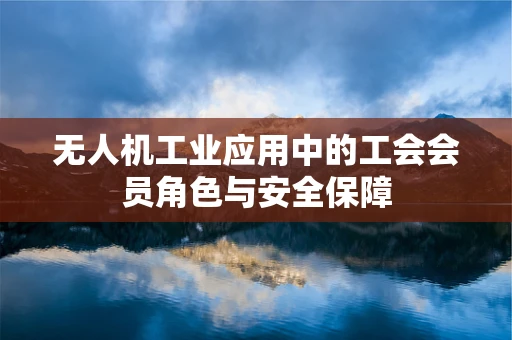 无人机工业应用中的工会会员角色与安全保障