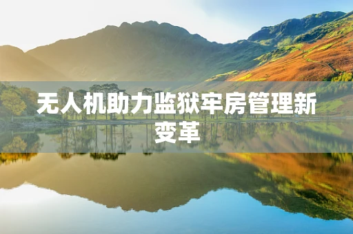 无人机助力监狱牢房管理新变革