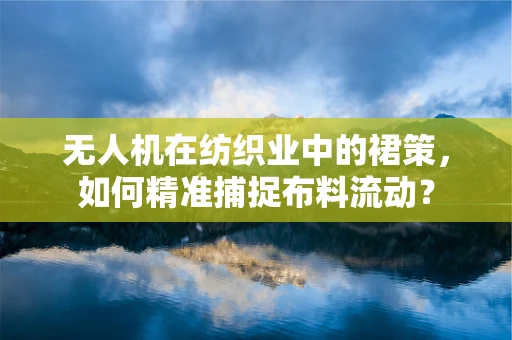 无人机在纺织业中的裙策，如何精准捕捉布料流动？