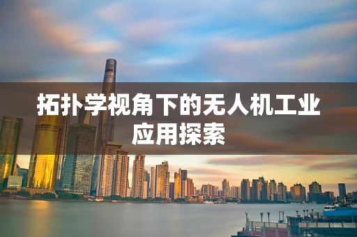拓扑学视角下的无人机工业应用探索