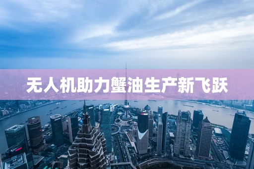 无人机助力蟹油生产新飞跃