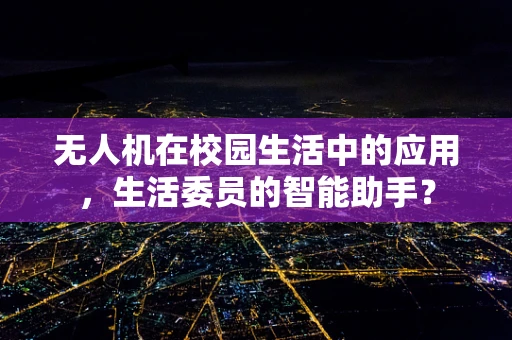 无人机在校园生活中的应用，生活委员的智能助手？