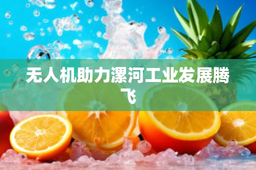 无人机助力漯河工业发展腾飞