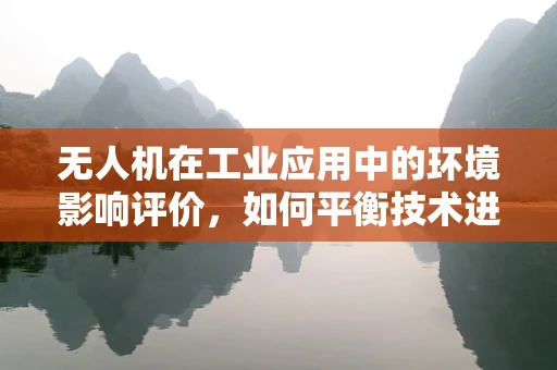 无人机在工业应用中的环境影响评价，如何平衡技术进步与生态保护？