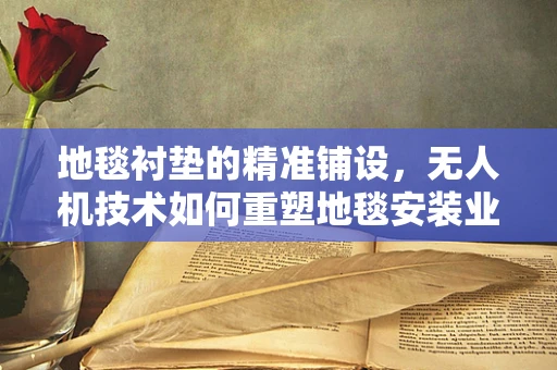 地毯衬垫的精准铺设，无人机技术如何重塑地毯安装业？