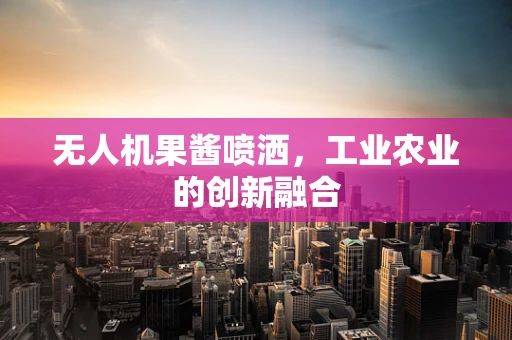 无人机果酱喷洒，工业农业的创新融合