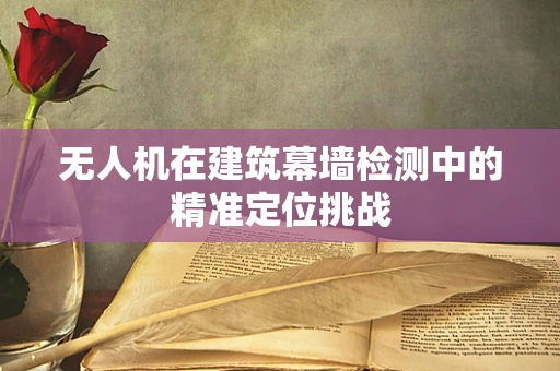 无人机在建筑幕墙检测中的精准定位挑战