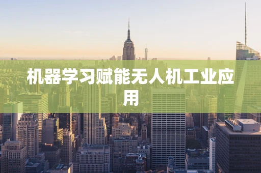 机器学习赋能无人机工业应用