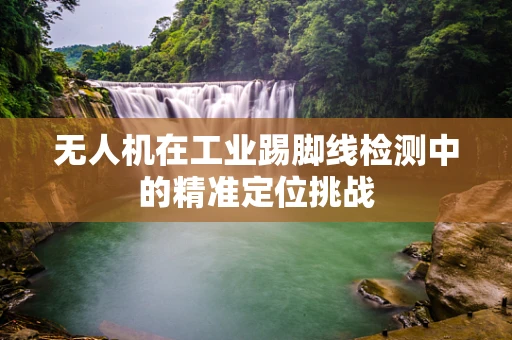 无人机在工业踢脚线检测中的精准定位挑战