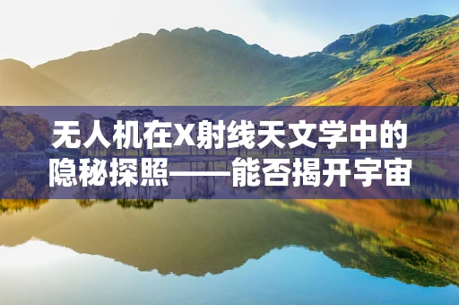无人机在X射线天文学中的隐秘探照——能否揭开宇宙的未知秘密？