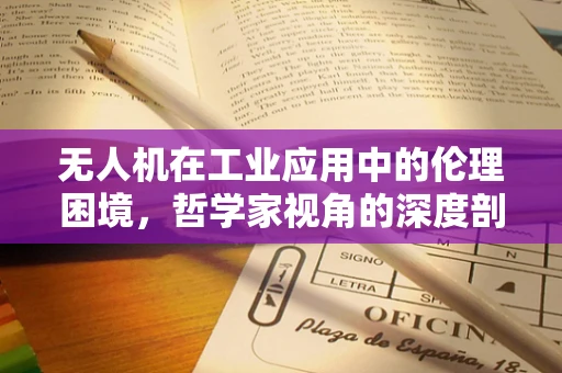 无人机在工业应用中的伦理困境，哲学家视角的深度剖析