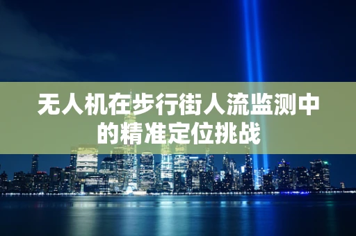 无人机在步行街人流监测中的精准定位挑战