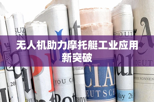 无人机助力摩托艇工业应用新突破