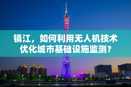 镇江，如何利用无人机技术优化城市基础设施监测？