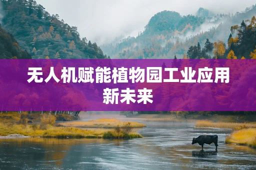 无人机赋能植物园工业应用新未来