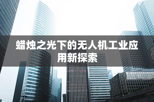 蜡烛之光下的无人机工业应用新探索