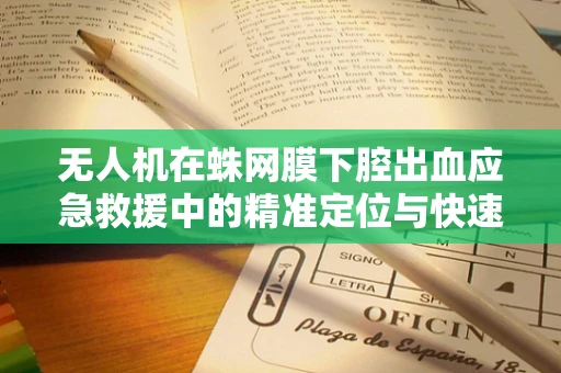 无人机在蛛网膜下腔出血应急救援中的精准定位与快速响应能力探讨
