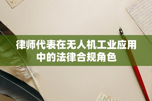 律师代表在无人机工业应用中的法律合规角色