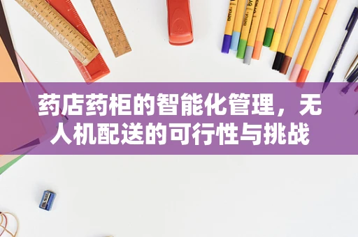 药店药柜的智能化管理，无人机配送的可行性与挑战