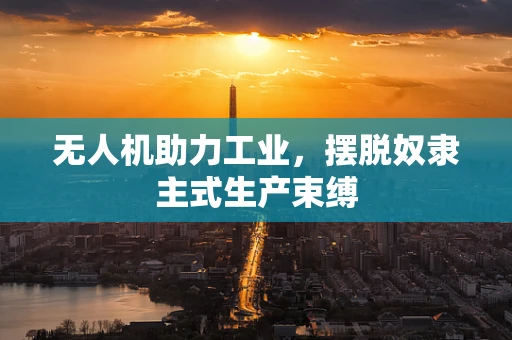 无人机助力工业，摆脱奴隶主式生产束缚