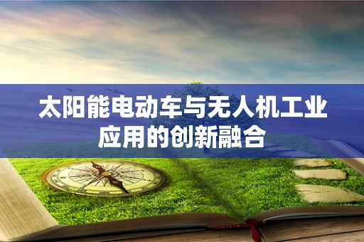 太阳能电动车与无人机工业应用的创新融合