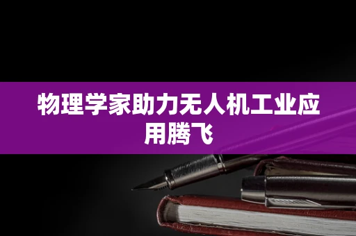 物理学家助力无人机工业应用腾飞