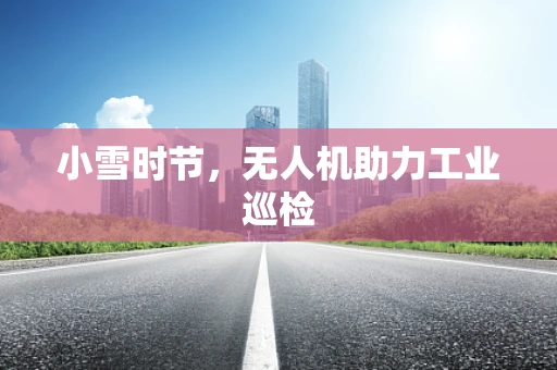 小雪时节，无人机助力工业巡检