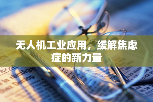 无人机工业应用，缓解焦虑症的新力量