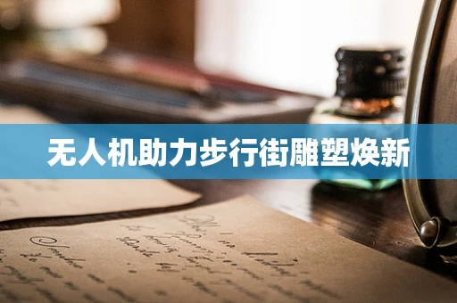 无人机助力步行街雕塑焕新