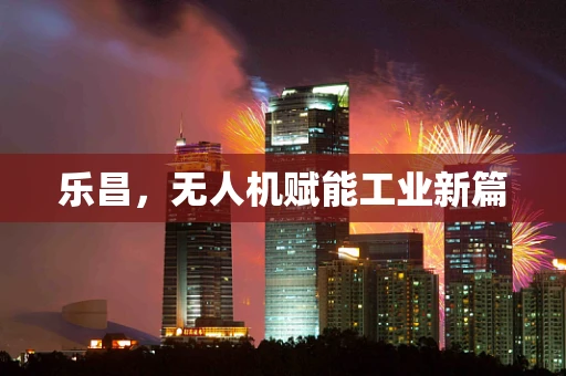 乐昌，无人机赋能工业新篇