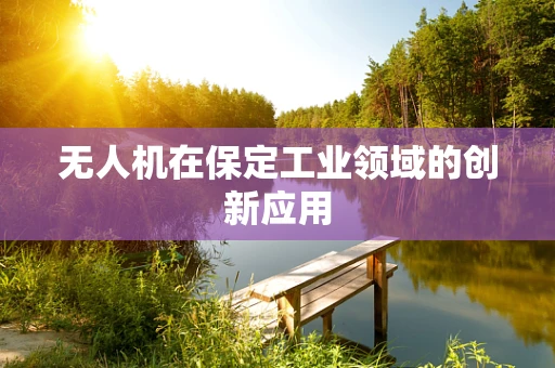 无人机在保定工业领域的创新应用