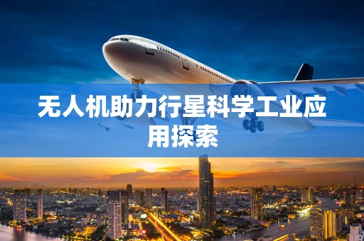 无人机助力行星科学工业应用探索