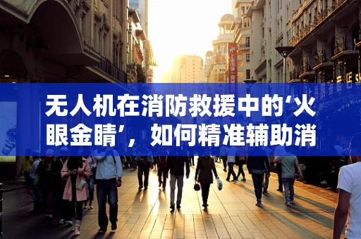 无人机在消防救援中的‘火眼金睛’，如何精准辅助消防员？
