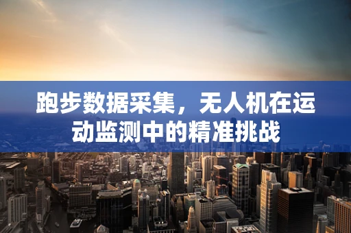 跑步数据采集，无人机在运动监测中的精准挑战