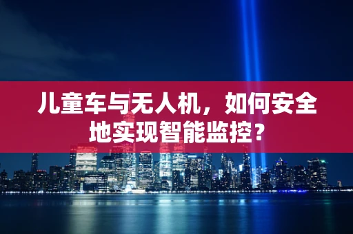 儿童车与无人机，如何安全地实现智能监控？