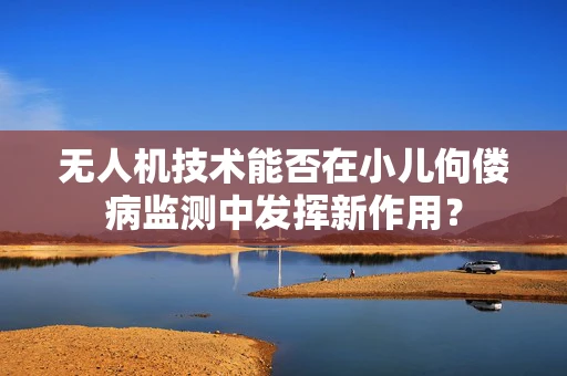 无人机技术能否在小儿佝偻病监测中发挥新作用？