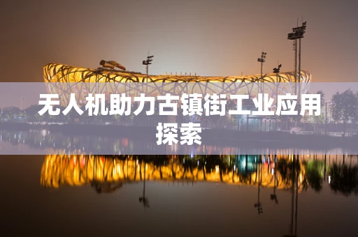 无人机助力古镇街工业应用探索