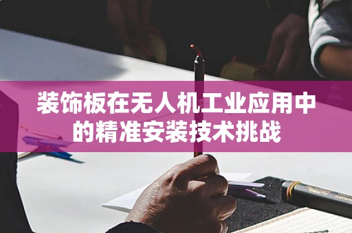 装饰板在无人机工业应用中的精准安装技术挑战