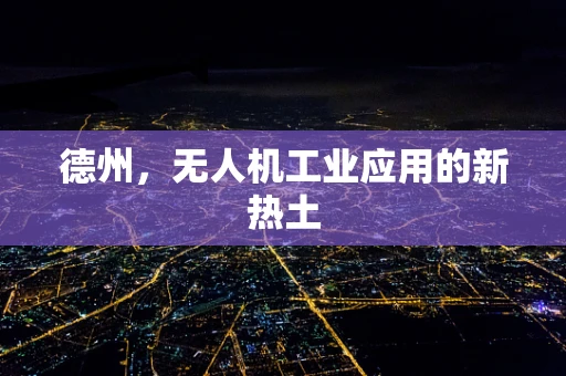 德州，无人机工业应用的新热土