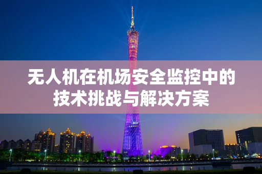 无人机在机场安全监控中的技术挑战与解决方案