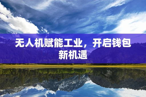 无人机赋能工业，开启钱包新机遇