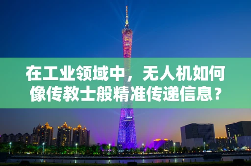 在工业领域中，无人机如何像传教士般精准传递信息？